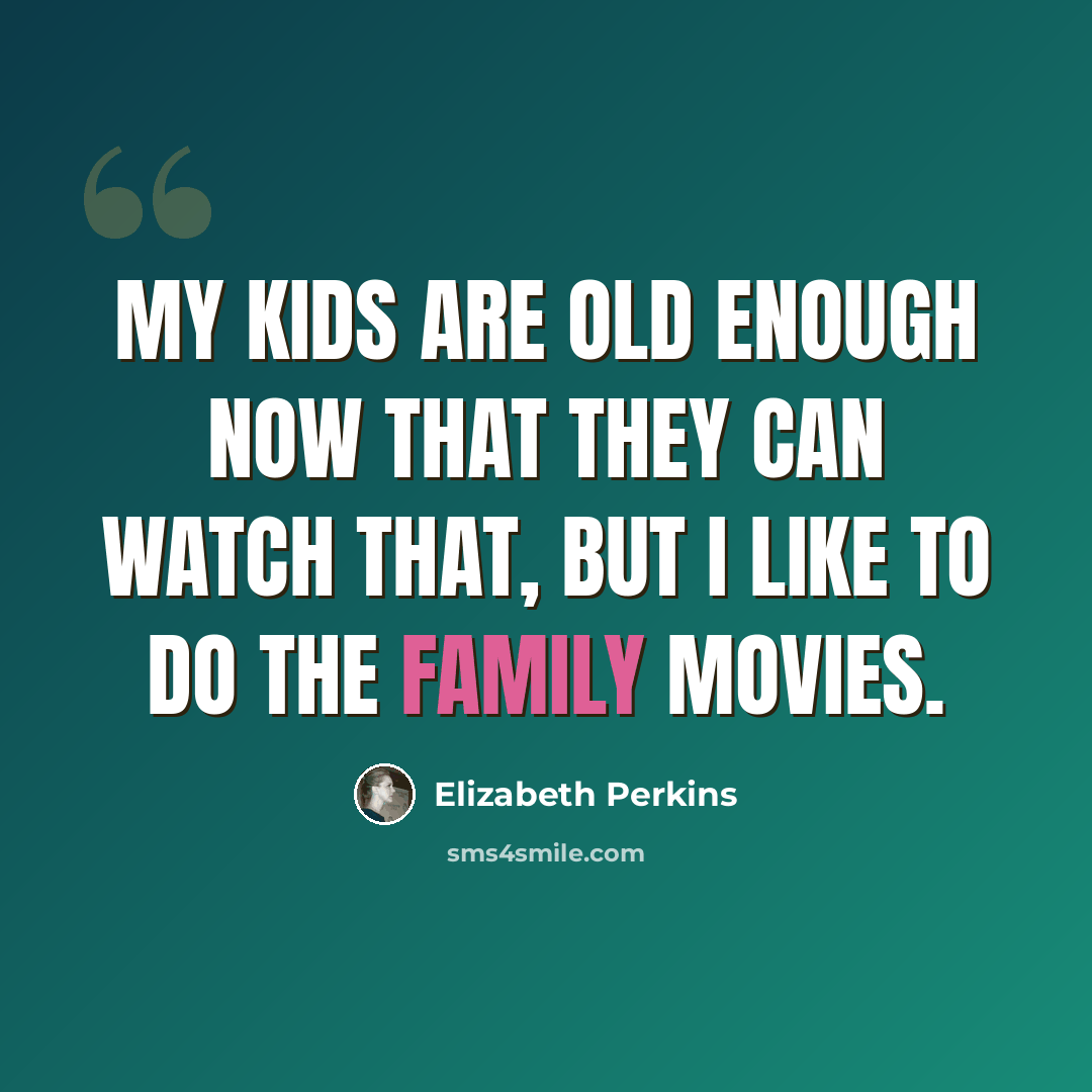“My kids are old enough now that they can watch that, but I like to do the family movies.” quote by Elizabeth Perkins