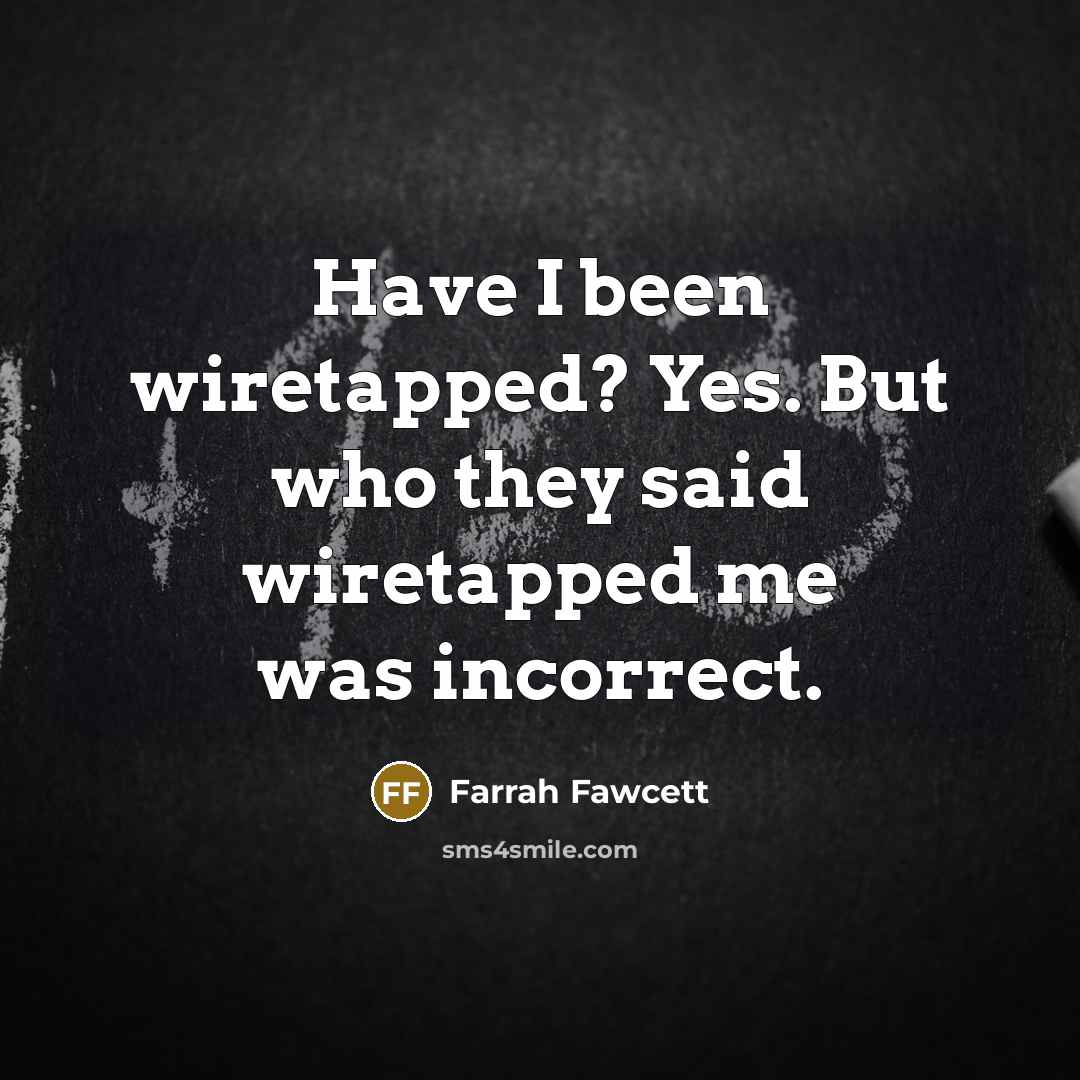“Have I been wiretapped? Yes. But who they said wiretapped me was incorrect.” quote by Farrah Fawcett