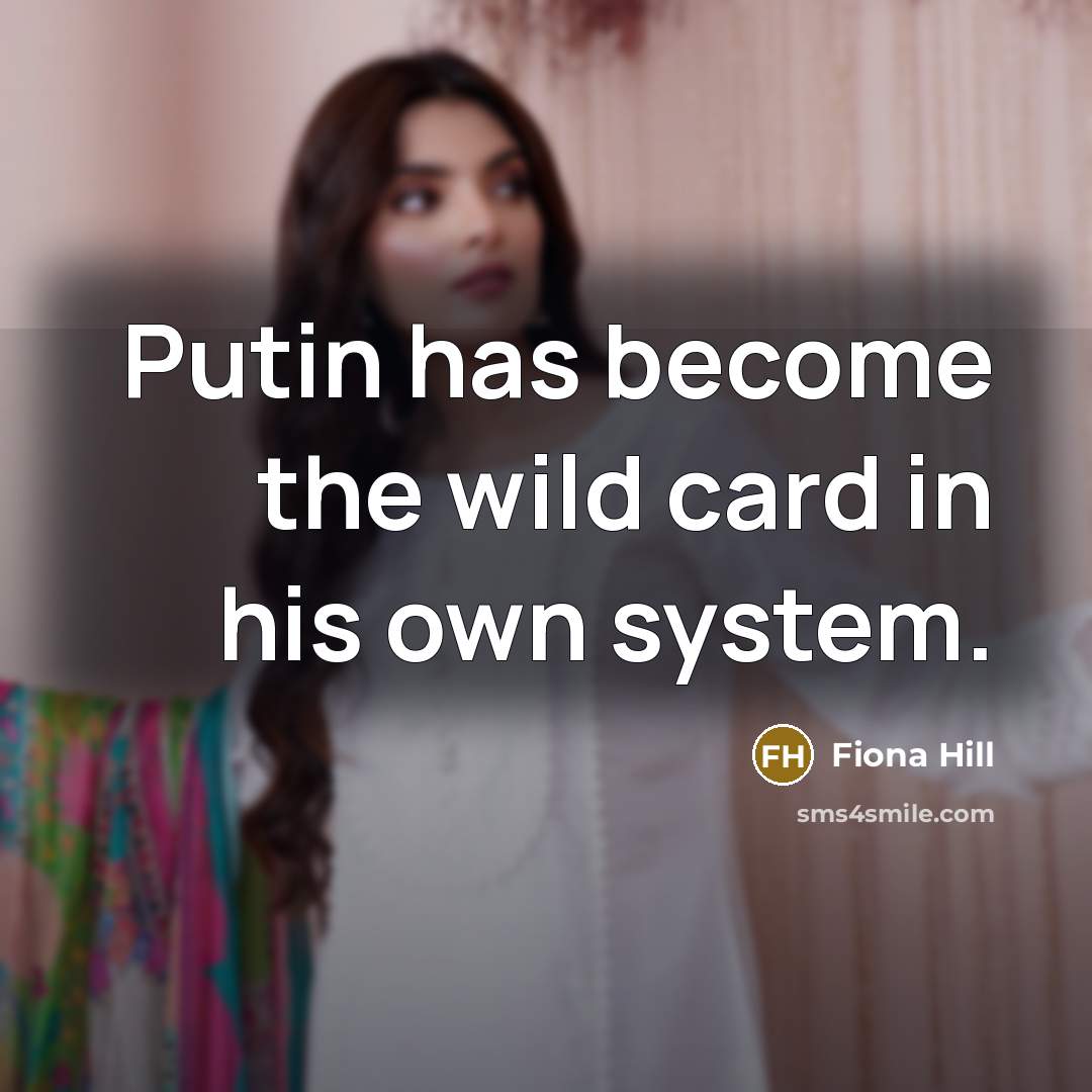 “Putin has become the wild card in his own system.” quote by Fiona Hill