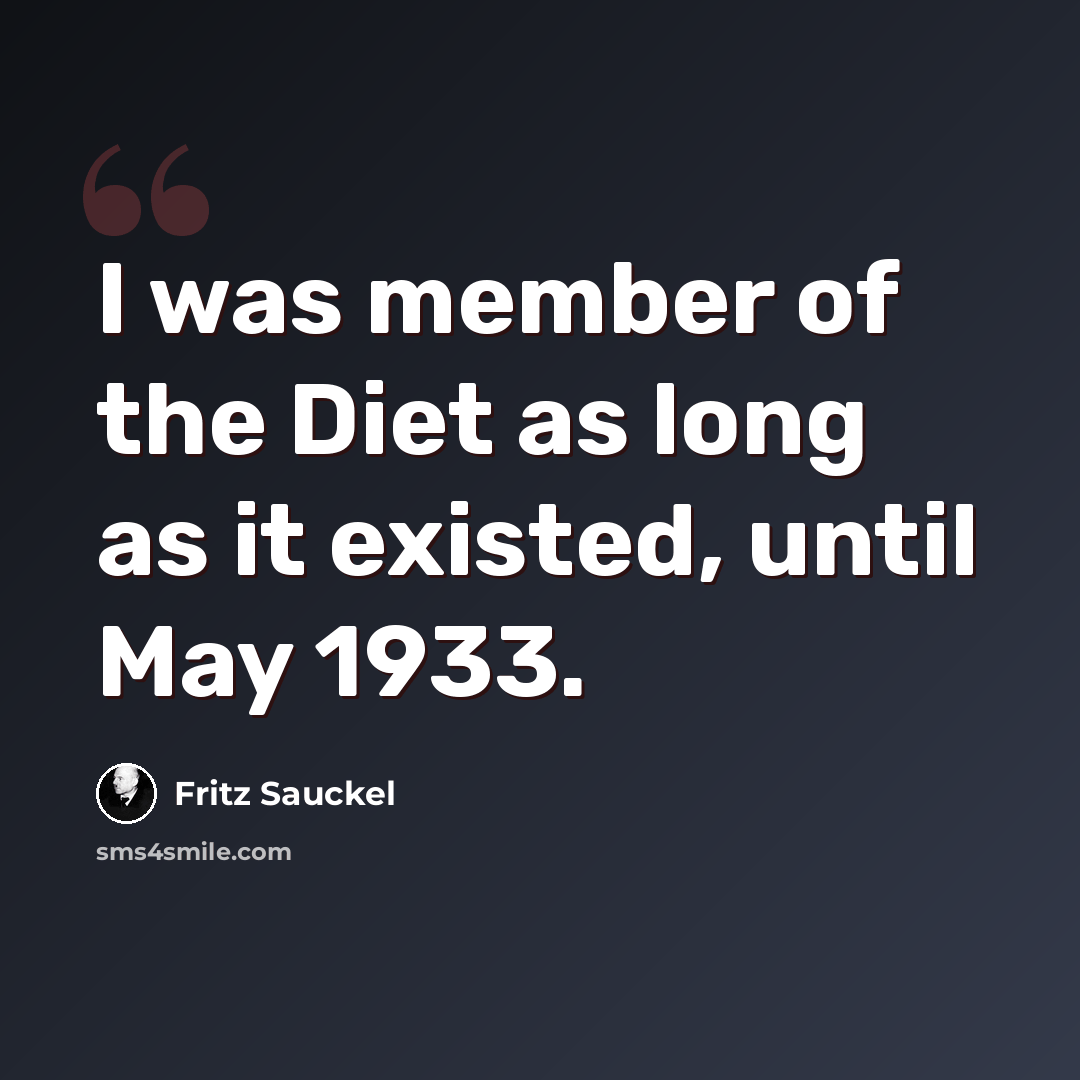 “I was member of the Diet as long as it existed, until May 1933.” quote by Fritz Sauckel