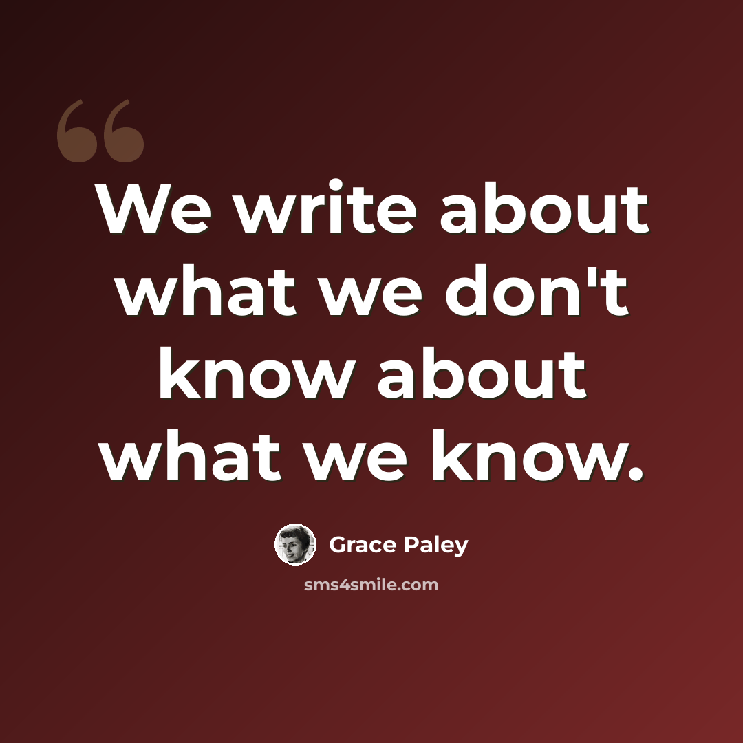 “We write about what we don't know about what we know.” quote by Grace Paley