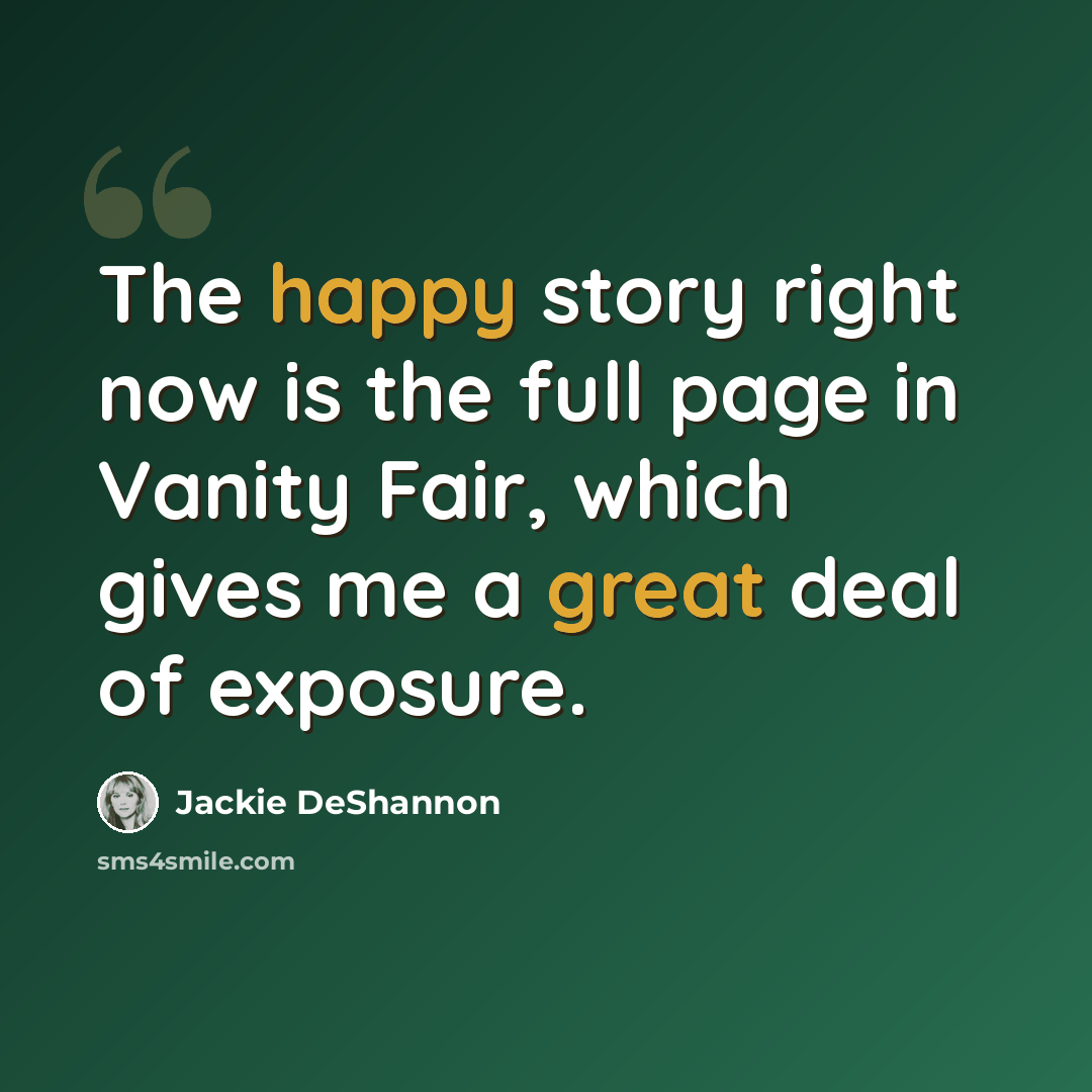 “The happy story right now is the full page in Vanity Fair, which gives me a great deal of exposure.” quote by Jackie DeShannon