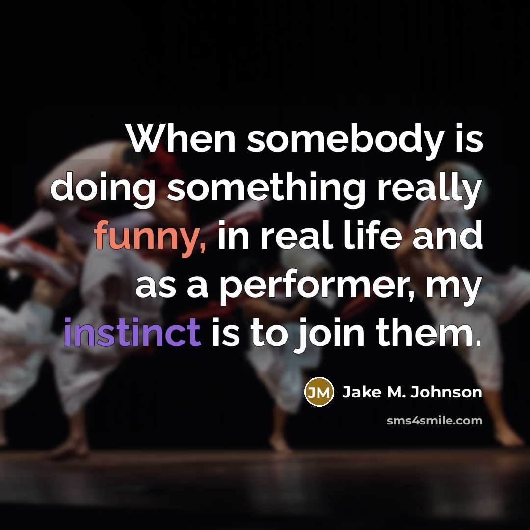 “When somebody is doing something really funny, in real life and as a performer, my instinct is to join them.” quote by Jake M. Johnson