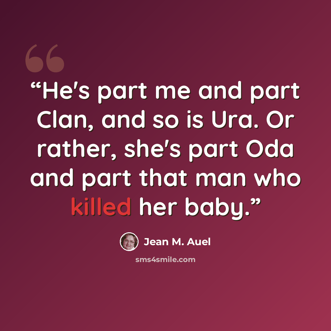 “He's part me and part Clan, and so is Ura. Or rather, she's part Oda and part that man who killed her baby.” quote by Jean M. Auel