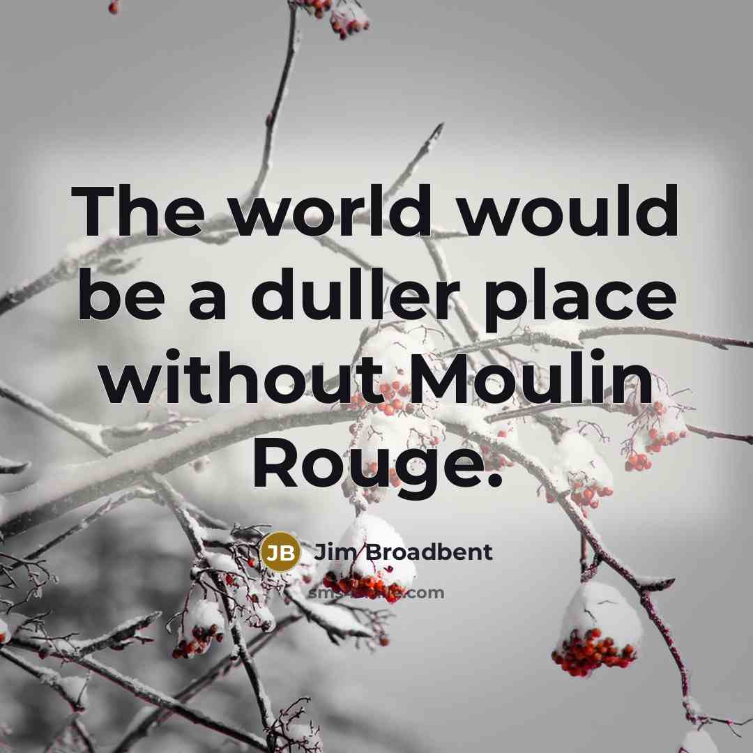 “The world would be a duller place without Moulin Rouge.” quote by Jim Broadbent