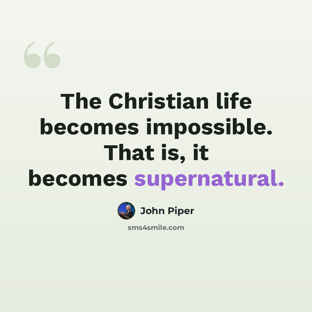 “The Christian life becomes impossible. That is, it becomes supernatural.” quote by John Piper