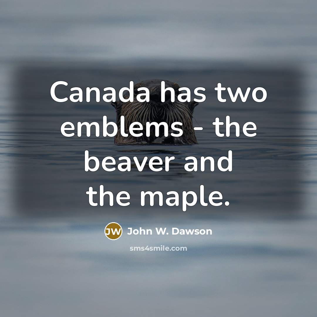 “Canada has two emblems - the beaver and the maple.” quote by John W. Dawson