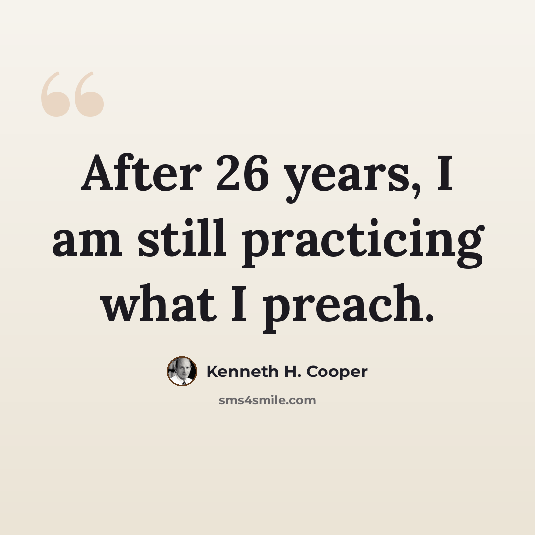 “After 26 years, I am still practicing what I preach.” quote by Kenneth H. Cooper
