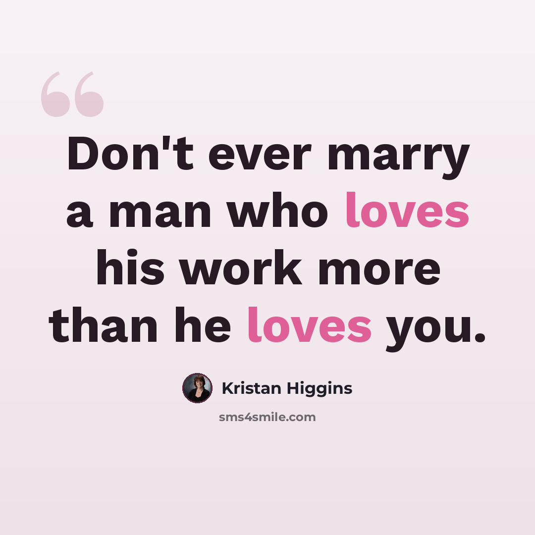 “Don't ever marry a man who loves his work more than he loves you.” quote by Kristan Higgins