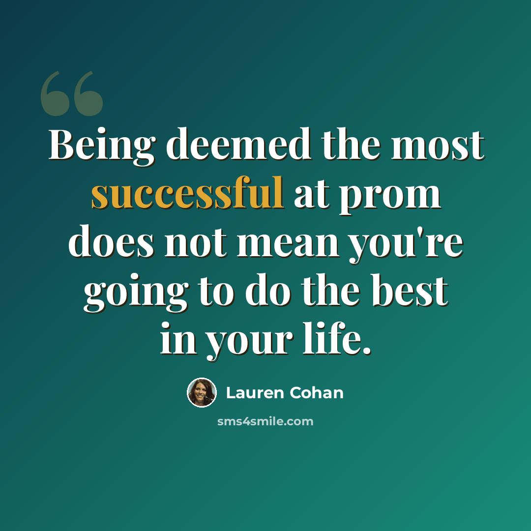 “Being deemed the most successful at prom does not mean you're going to do the best in your life.” quote by Lauren Cohan