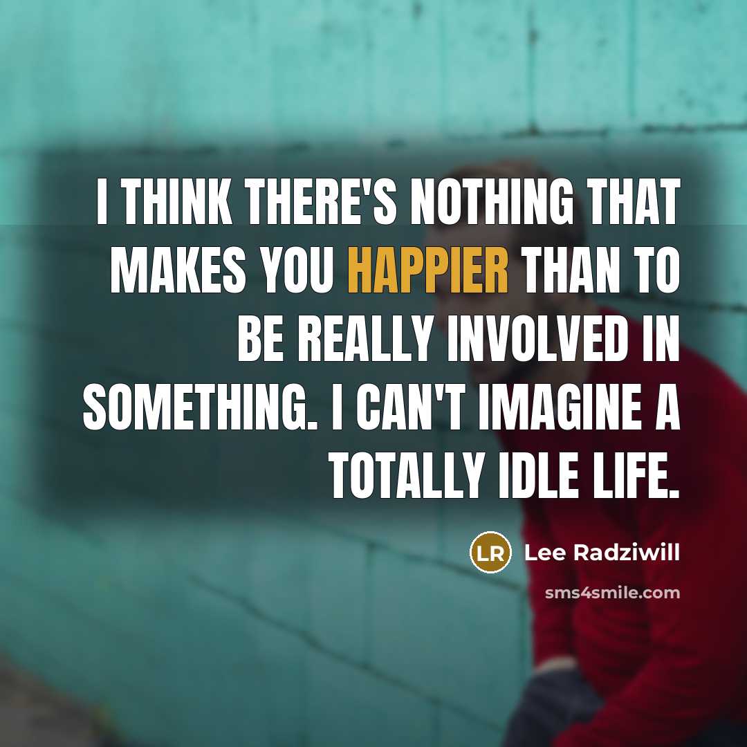“I think there's nothing that makes you happier than to be really involved in something. I can't imagine a totally idle life.” quote by Lee Radziwill
