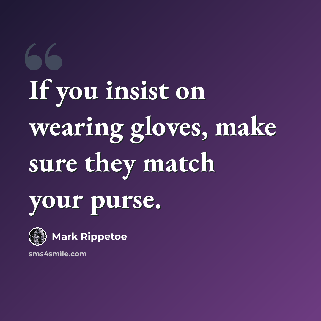 “If you insist on wearing gloves, make sure they match your purse.” quote by Mark Rippetoe
