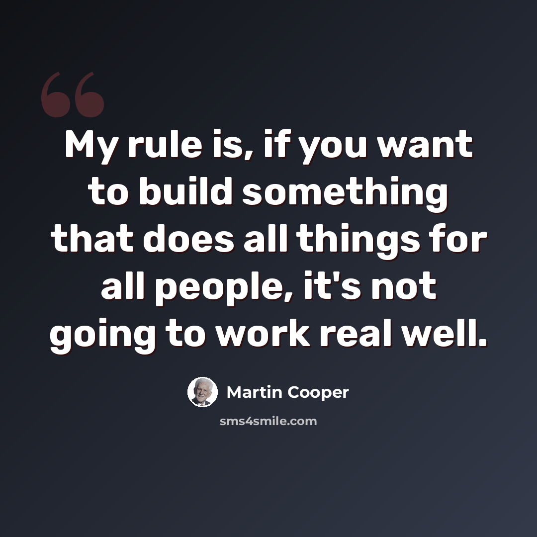 “My rule is, if you want to build something that does all things for all people, it's not going to work real well.” quote by Martin Cooper
