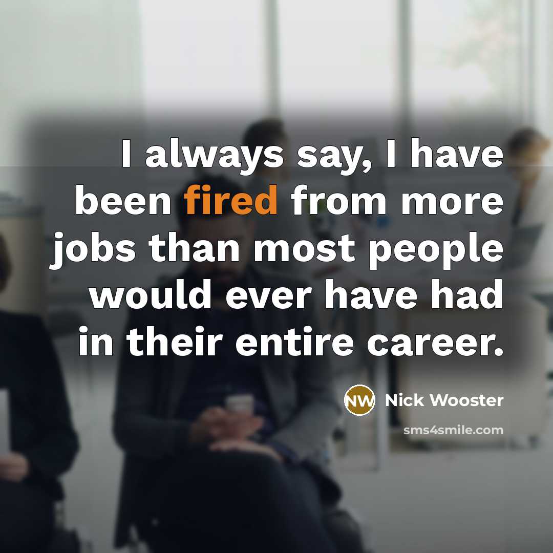 “I always say, I have been fired from more jobs than most people would ever have had in their entire career.” quote by Nick Wooster