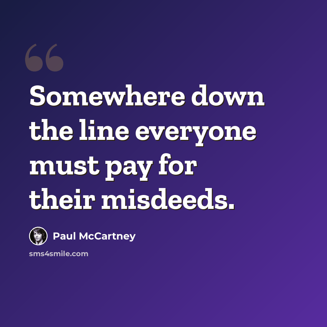 “Somewhere down the line everyone must pay for their misdeeds.” quote by Paul McCartney
