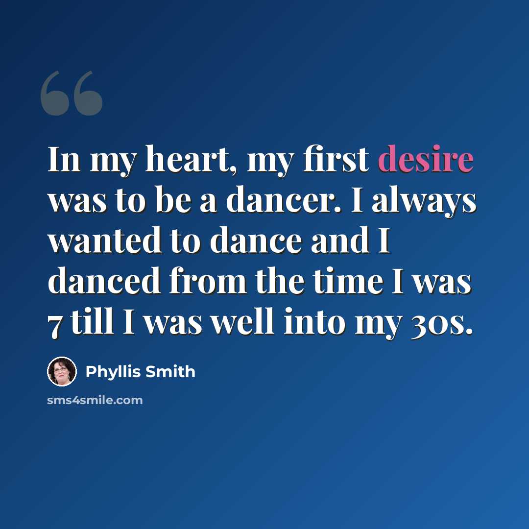 “In my heart, my first desire was to be a dancer. I always wanted to dance and I danced from the time I was 7 till I was well into my 30s.” quote by Phyllis Smith