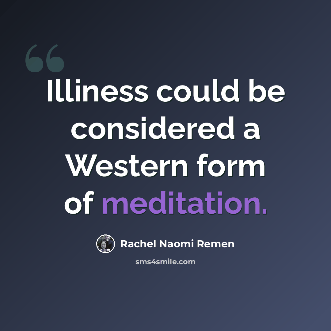 “Illiness could be considered a Western form of meditation.” quote by Rachel Naomi Remen