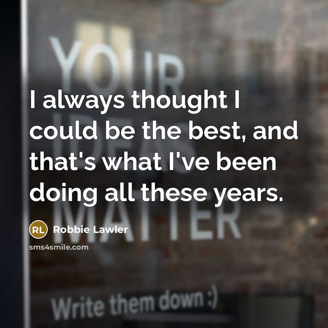 “I always thought I could be the best, and that's what I've been doing all these years.” quote by Robbie Lawler