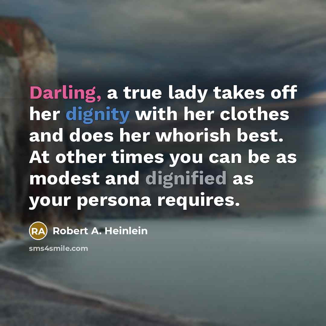 “Darling, a true lady takes off her dignity with her clothes and does her whorish best. At other times you can be as modest and dignified as your persona requires.” quote by Robert A. Heinlein