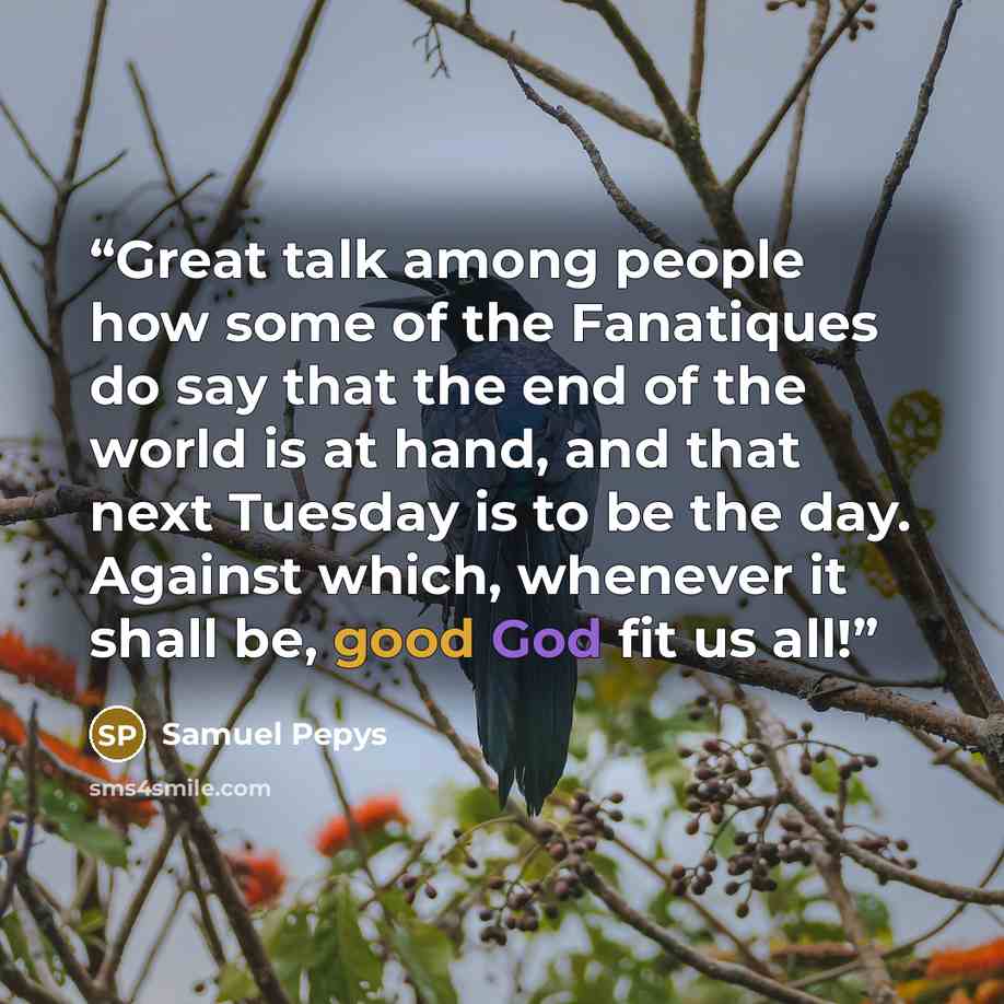 “Great talk among people how some of the Fanatiques do say that the end of the world is at hand, and that next Tuesday is to be the day. Against which, whenever it shall be, good God fit us all!” quote by Samuel Pepys