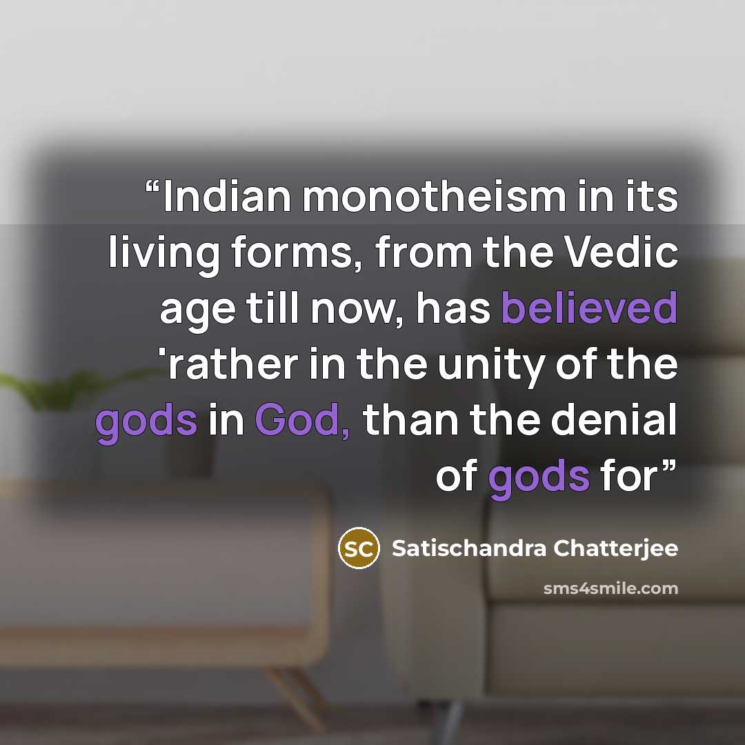 “Indian monotheism in its living forms, from the Vedic age till now, has believed 'rather in the unity of the gods in God, than the denial of gods for” quote by Satischandra Chatterjee