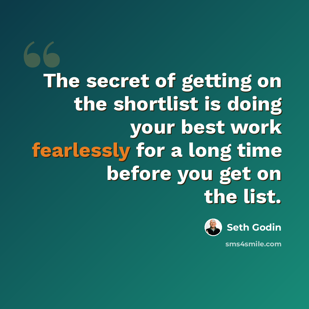 “The secret of getting on the shortlist is doing your best work fearlessly for a long time before you get on the list.” quote by Seth Godin