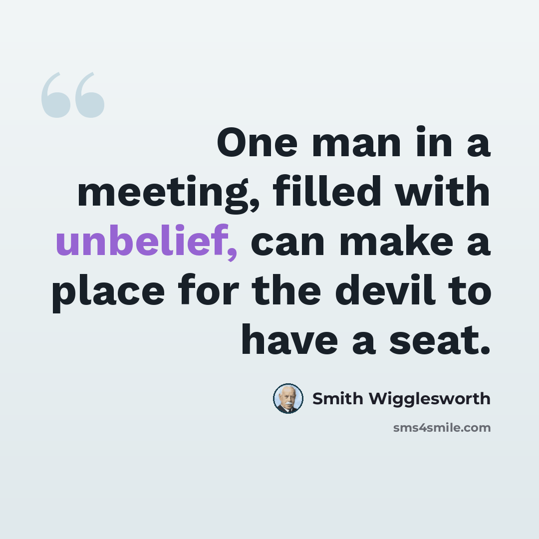 “One man in a meeting, filled with unbelief, can make a place for the devil to have a seat.” quote by Smith Wigglesworth