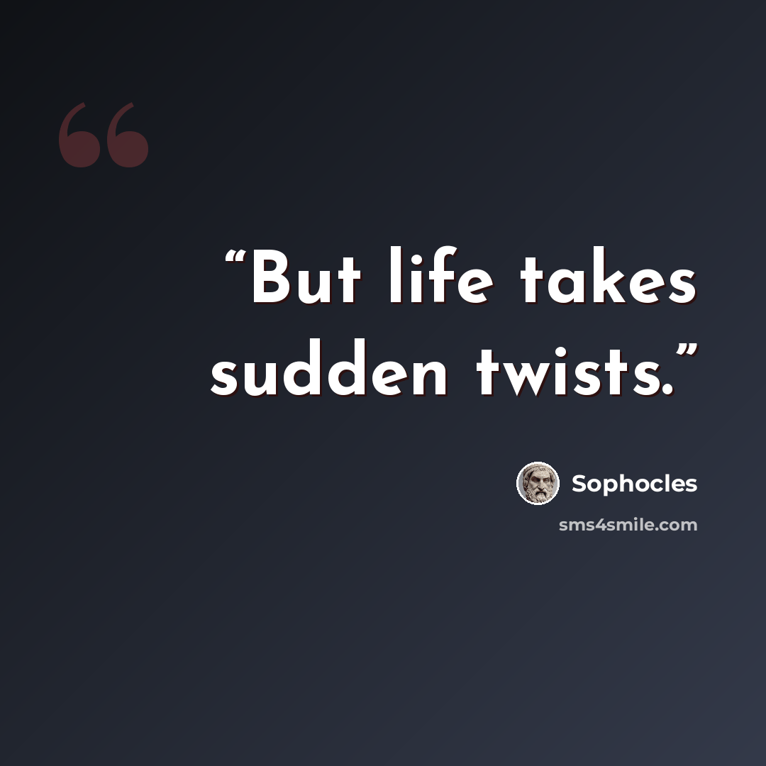 “But life takes sudden twists.” quote by Sophocles