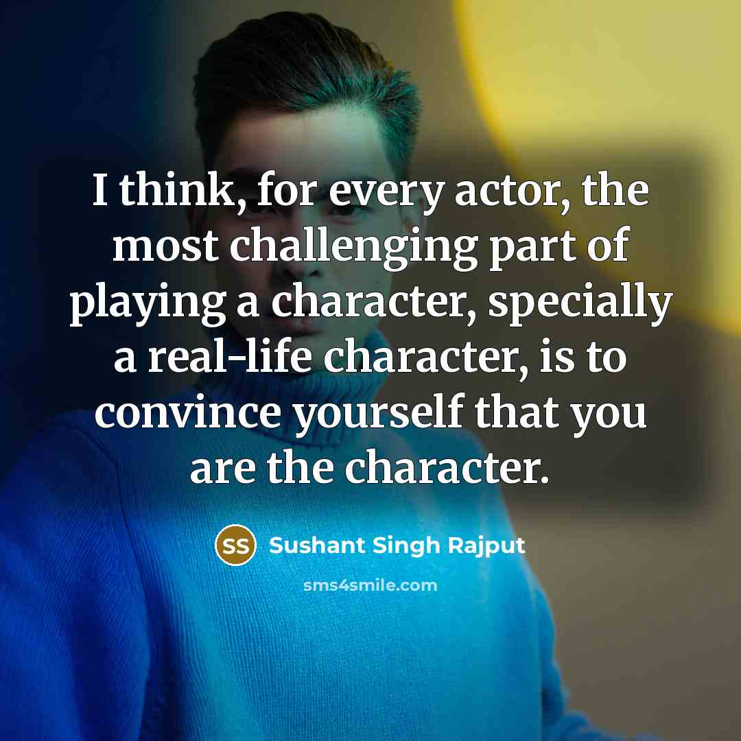 “I think, for every actor, the most challenging part of playing a character, specially a real-life character, is to convince yourself that you are the character.” quote by Sushant Singh Rajput