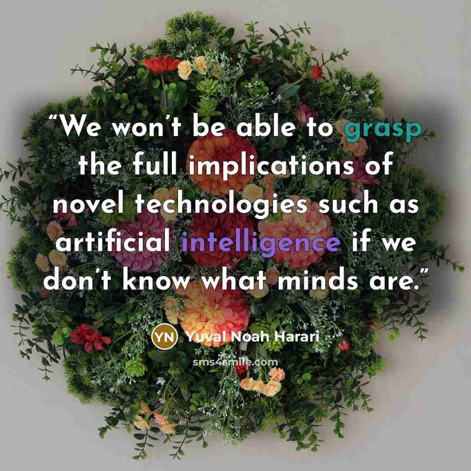 “We won’t be able to grasp the full implications of novel technologies such as artificial intelligence if we don’t know what minds are.” quote by Yuval Noah Harari