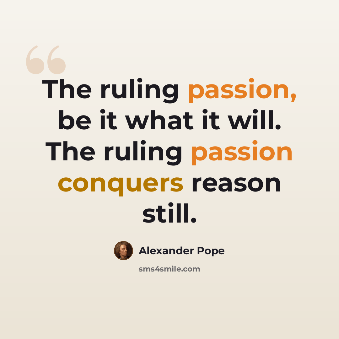“The ruling passion, be it what it will. The ruling passion conquers reason still.” quote by Alexander Pope