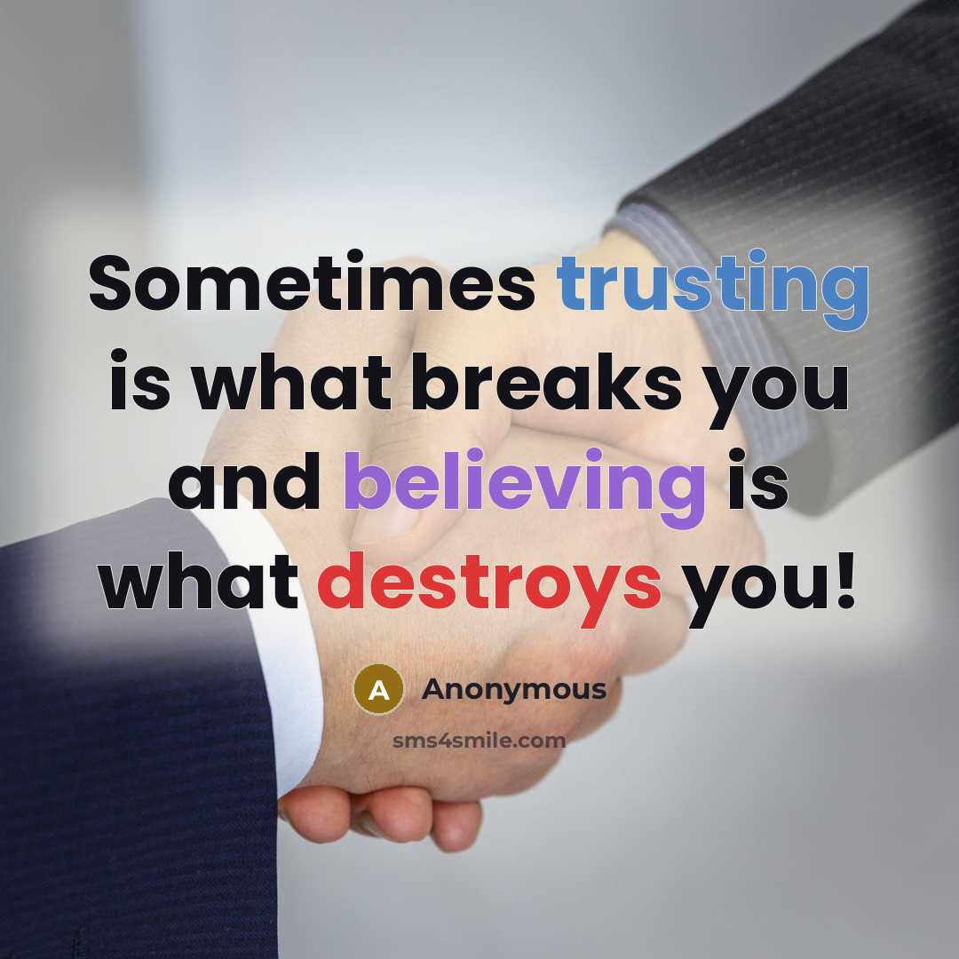 “Sometimes trusting is what breaks you and believing is what destroys you!” quote by Anonymous