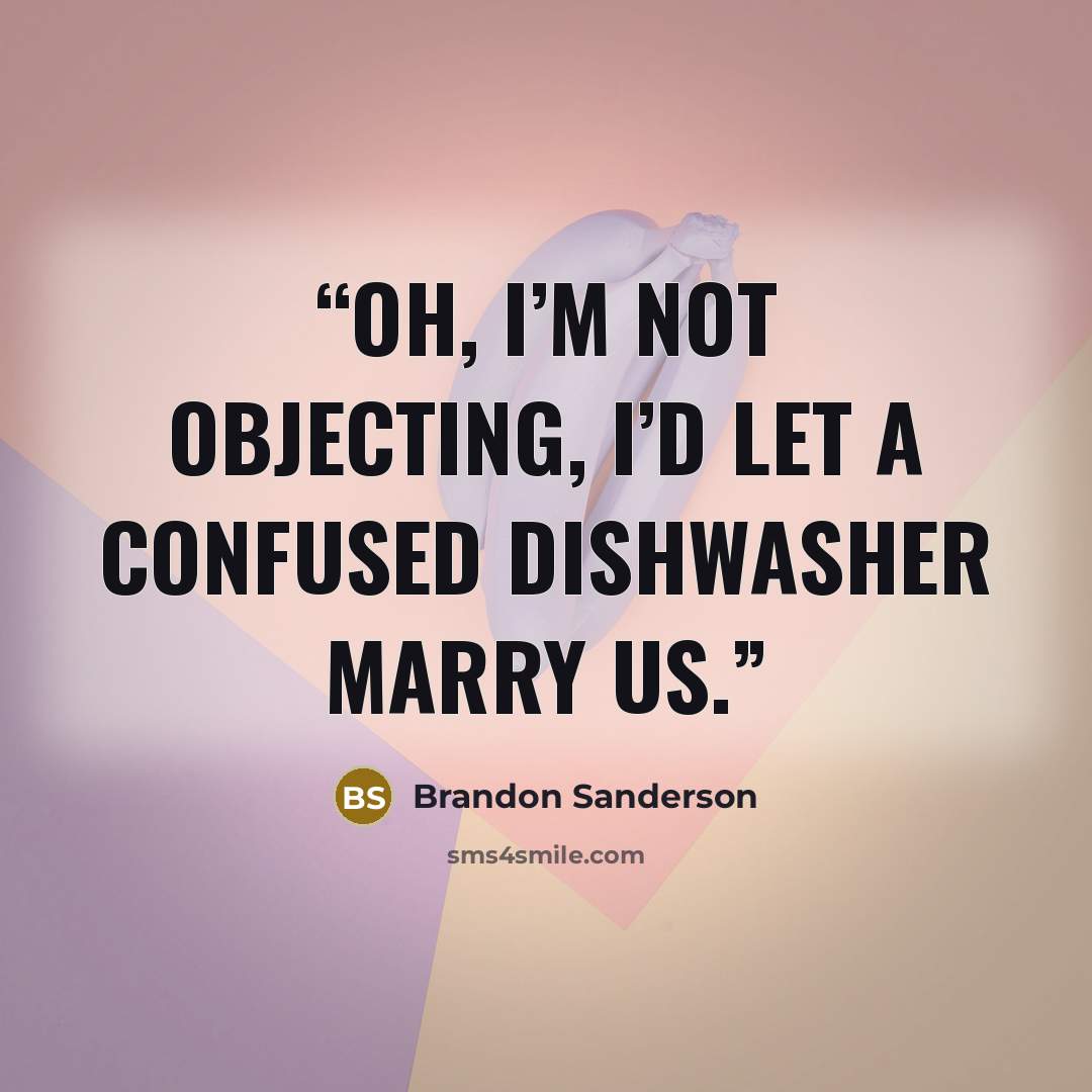 “Oh, I’m not objecting, I’d let a confused dishwasher marry us.” quote by Brandon Sanderson