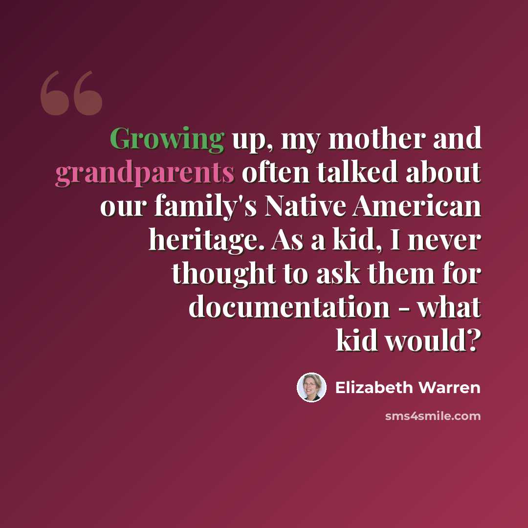 “Growing up, my mother and grandparents often talked about our family's Native American heritage. As a kid, I never thought to ask them for documentation - what kid would?” quote by Elizabeth Warren