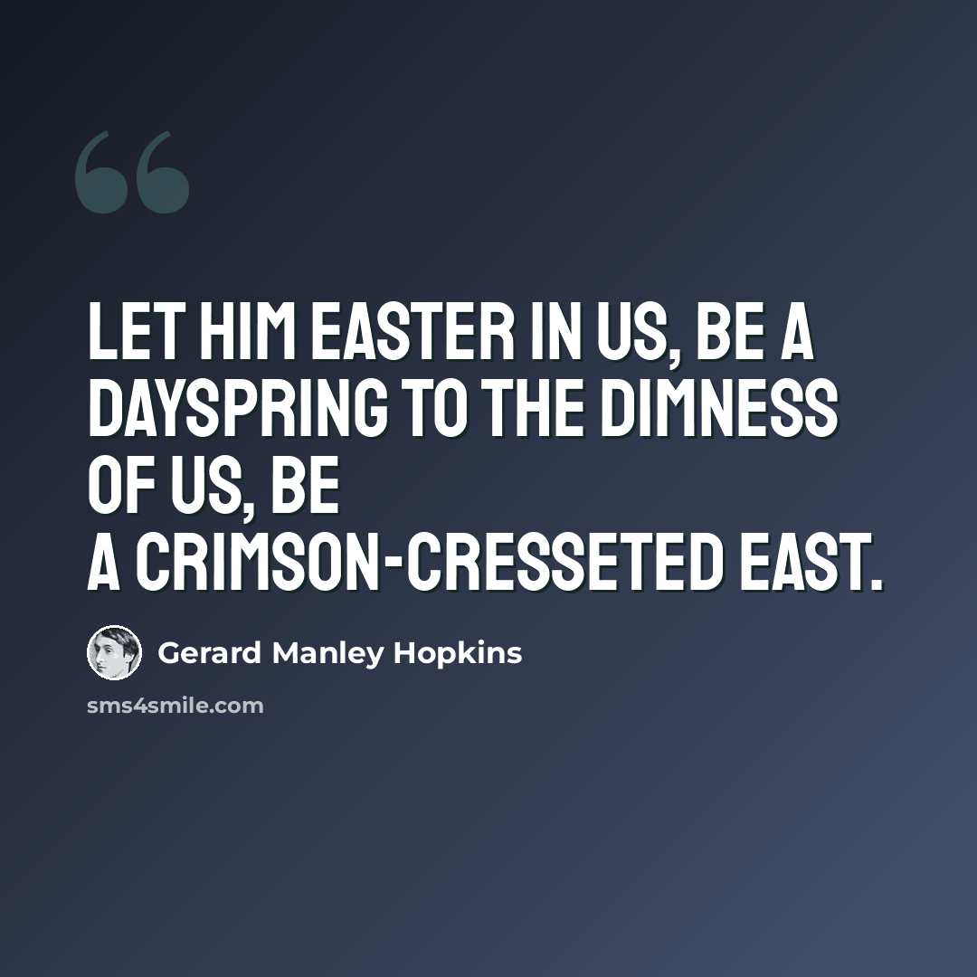 “Let Him easter in us, be a dayspring to the dimness of us, be a crimson-cresseted east.” quote by Gerard Manley Hopkins