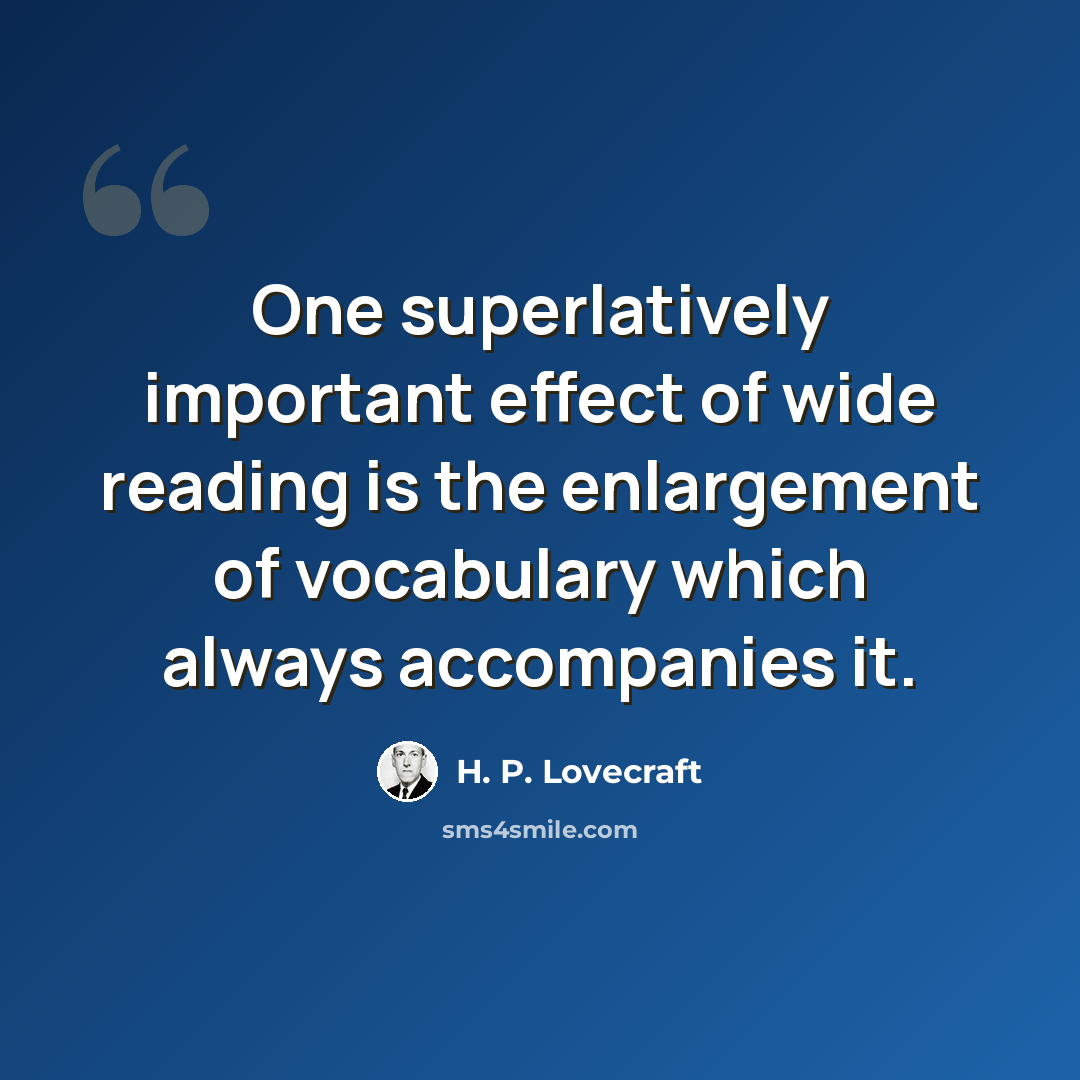 “One superlatively important effect of wide reading is the enlargement of vocabulary which always accompanies it.” quote by H. P. Lovecraft