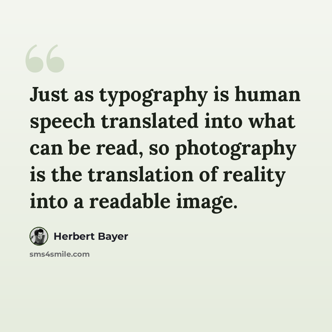 “Just as typography is human speech translated into what can be read, so photography is the translation of reality into a readable image.” quote by Herbert Bayer