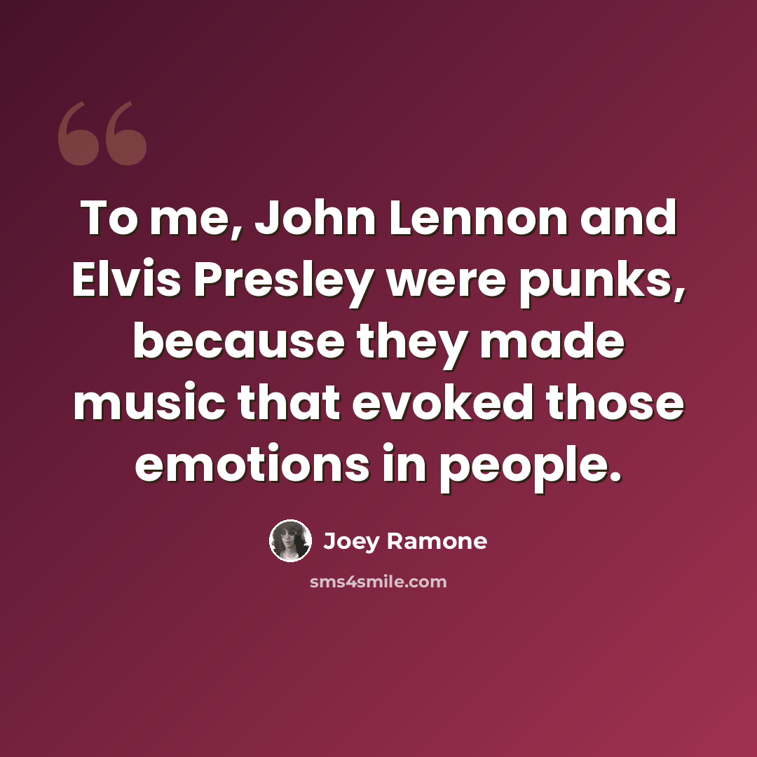“To me, John Lennon and Elvis Presley were punks, because they made music that evoked those emotions in people.” quote by Joey Ramone