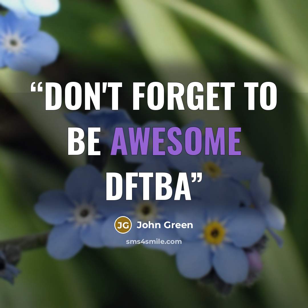 “Don't forget to be awesome DFTBA” quote by John Green