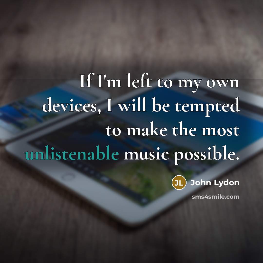 “If I'm left to my own devices, I will be tempted to make the most unlistenable music possible.” quote by John Lydon