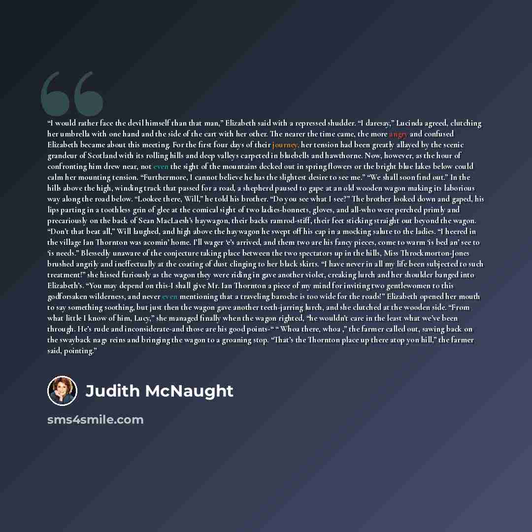 “I would rather face the devil himself than that man,” Elizabeth said with a repressed shudder. “I daresay,” Lucinda agreed, clutching her umbrella with one hand and the side of the cart with her other. The nearer the time came, the more angry and confused Elizabeth became about this meeting. For…” quote by Judith McNaught