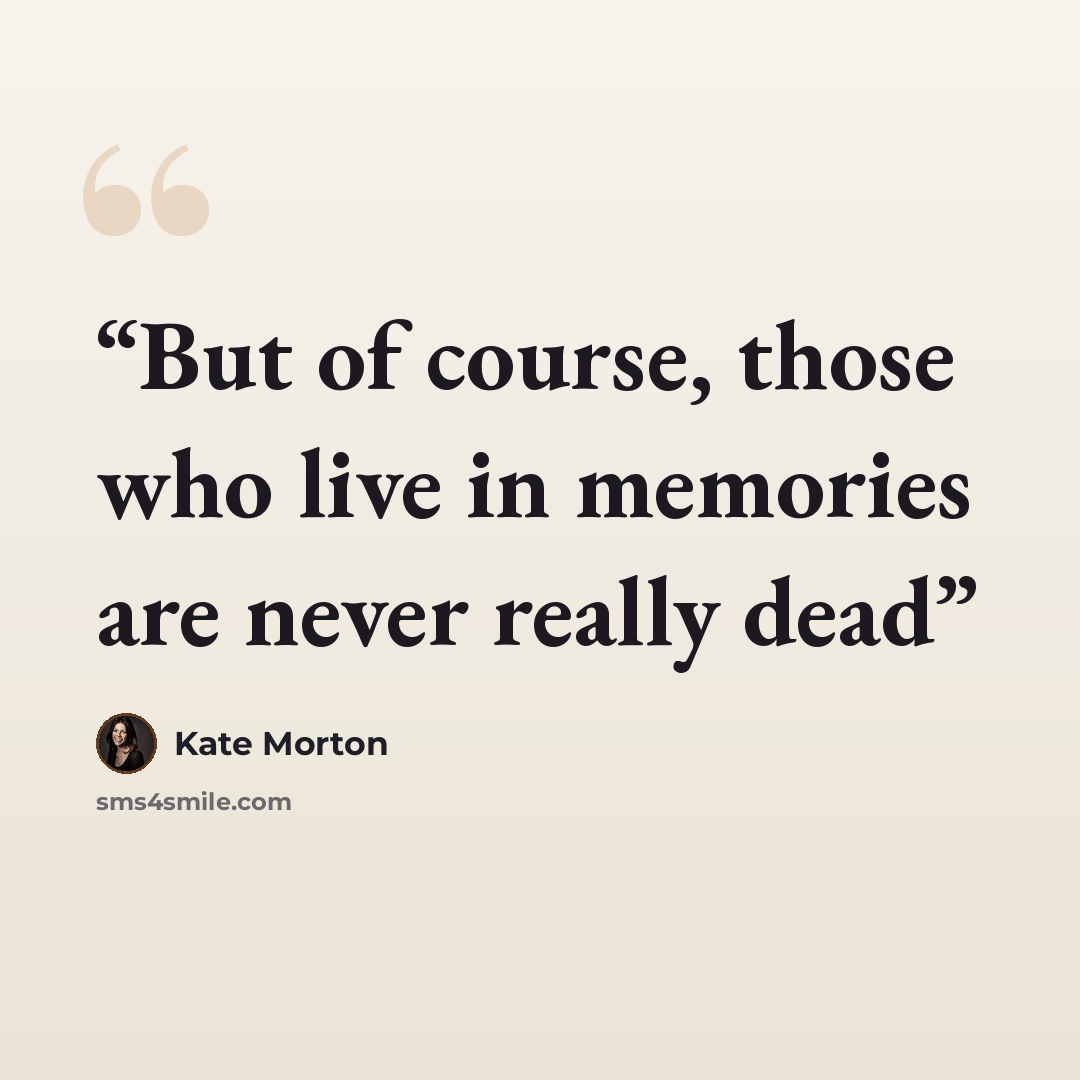 “But of course, those who live in memories are never really dead” quote by Kate Morton