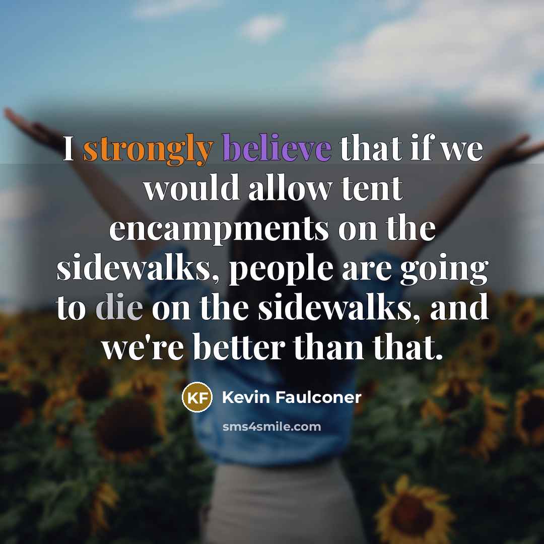 “I strongly believe that if we would allow tent encampments on the sidewalks, people are going to die on the sidewalks, and we're better than that.” quote by Kevin Faulconer