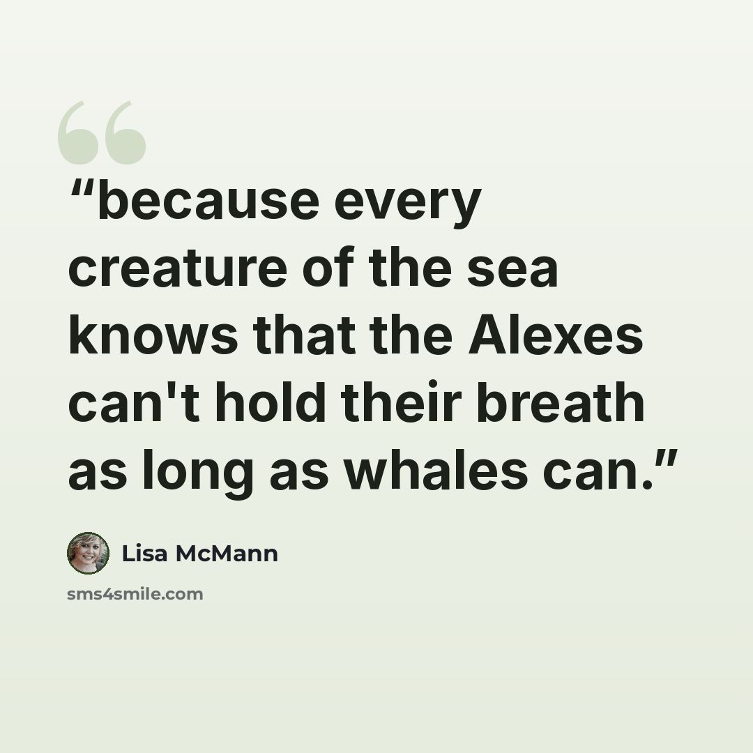 “because every creature of the sea knows that the Alexes can't hold their breath as long as whales can.” quote by Lisa McMann