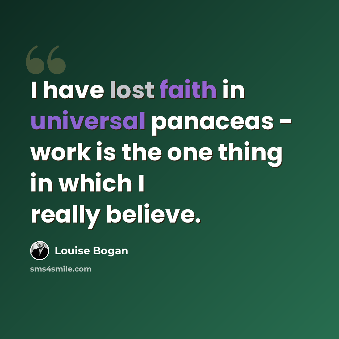 “I have lost faith in universal panaceas - work is the one thing in which I really believe.” quote by Louise Bogan