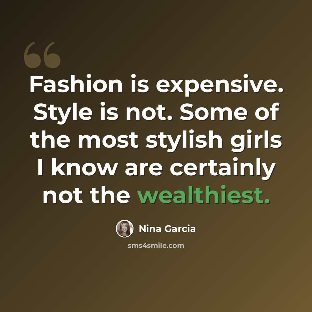 “Fashion is expensive. Style is not. Some of the most stylish girls I know are certainly not the wealthiest.” quote by Nina Garcia