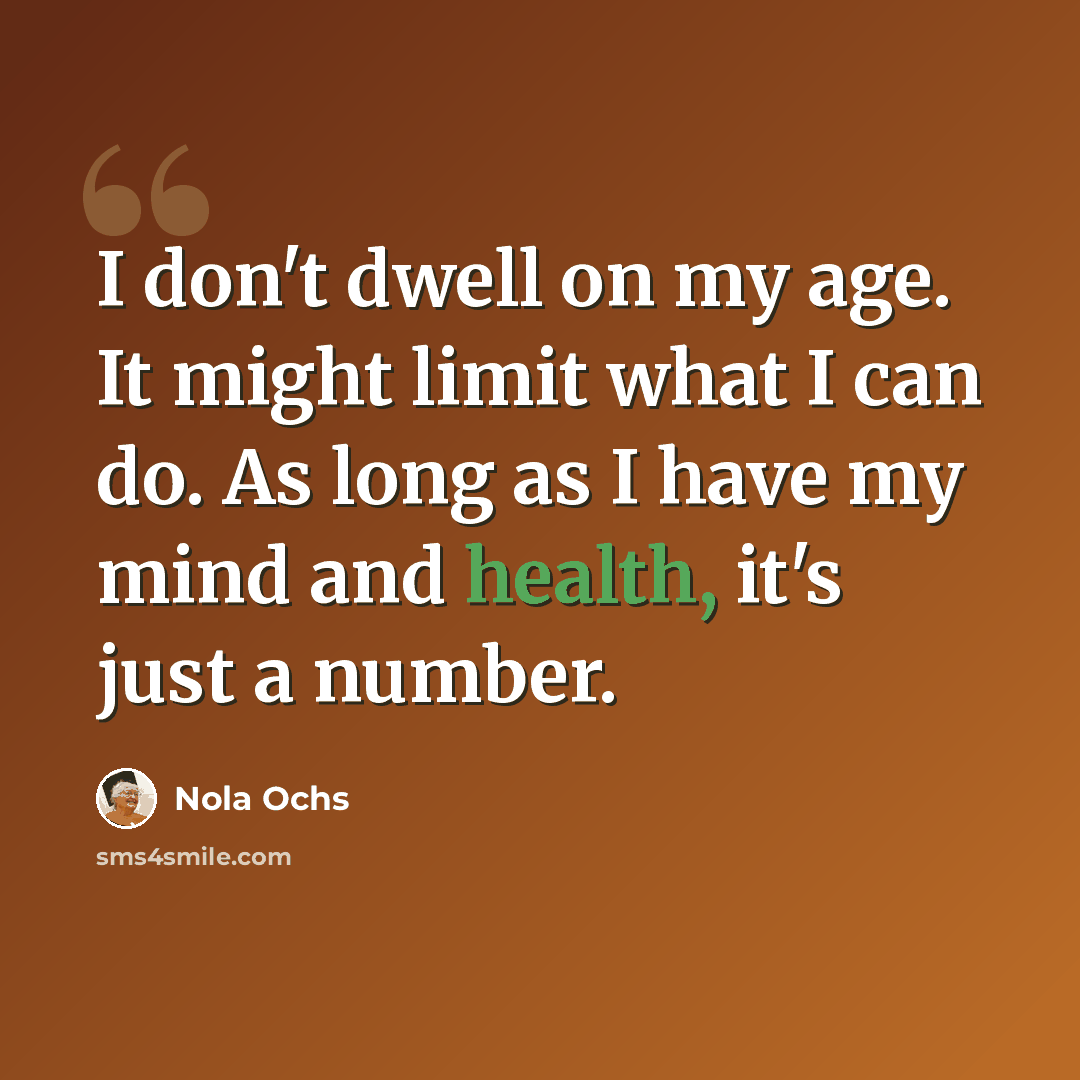 “I don't dwell on my age. It might limit what I can do. As long as I have my mind and health, it's just a number.” quote by Nola Ochs