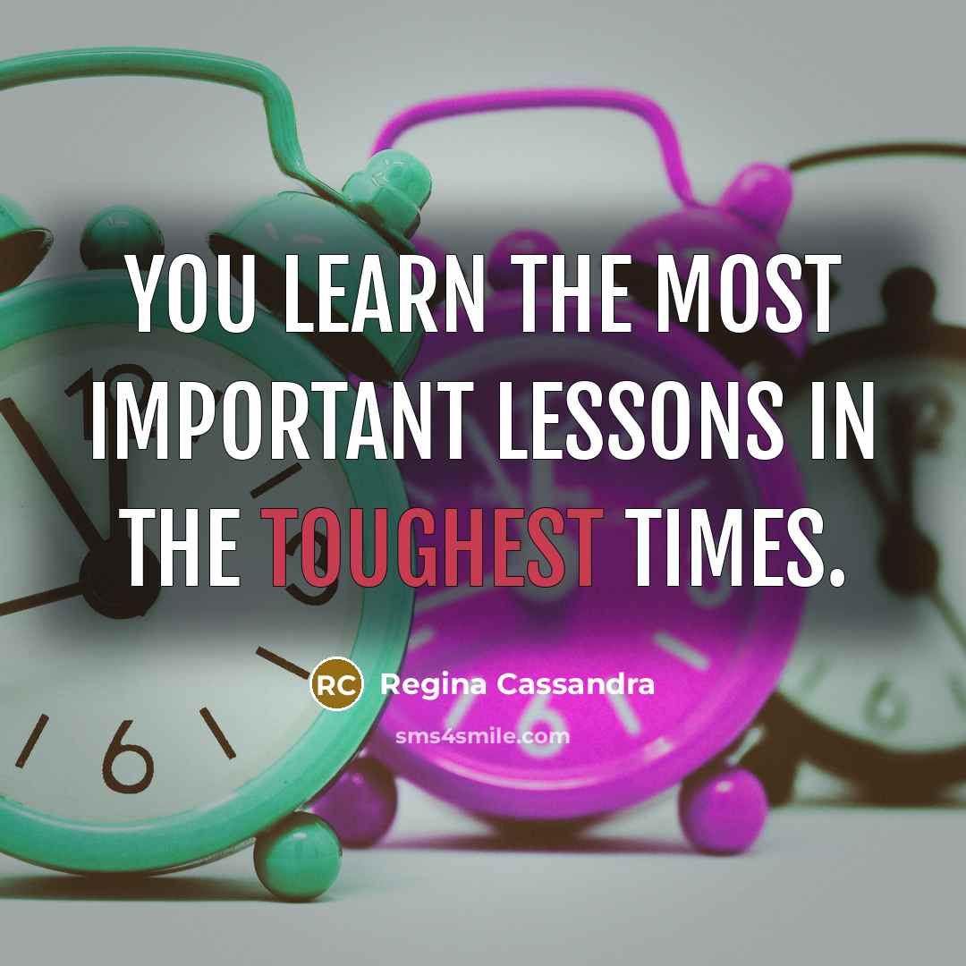 “You learn the most important lessons in the toughest times.” quote by Regina Cassandra