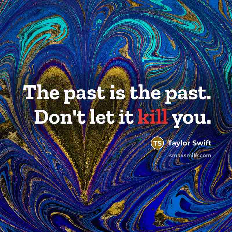 “The past is the past. Don't let it kill you.” quote by Taylor Swift