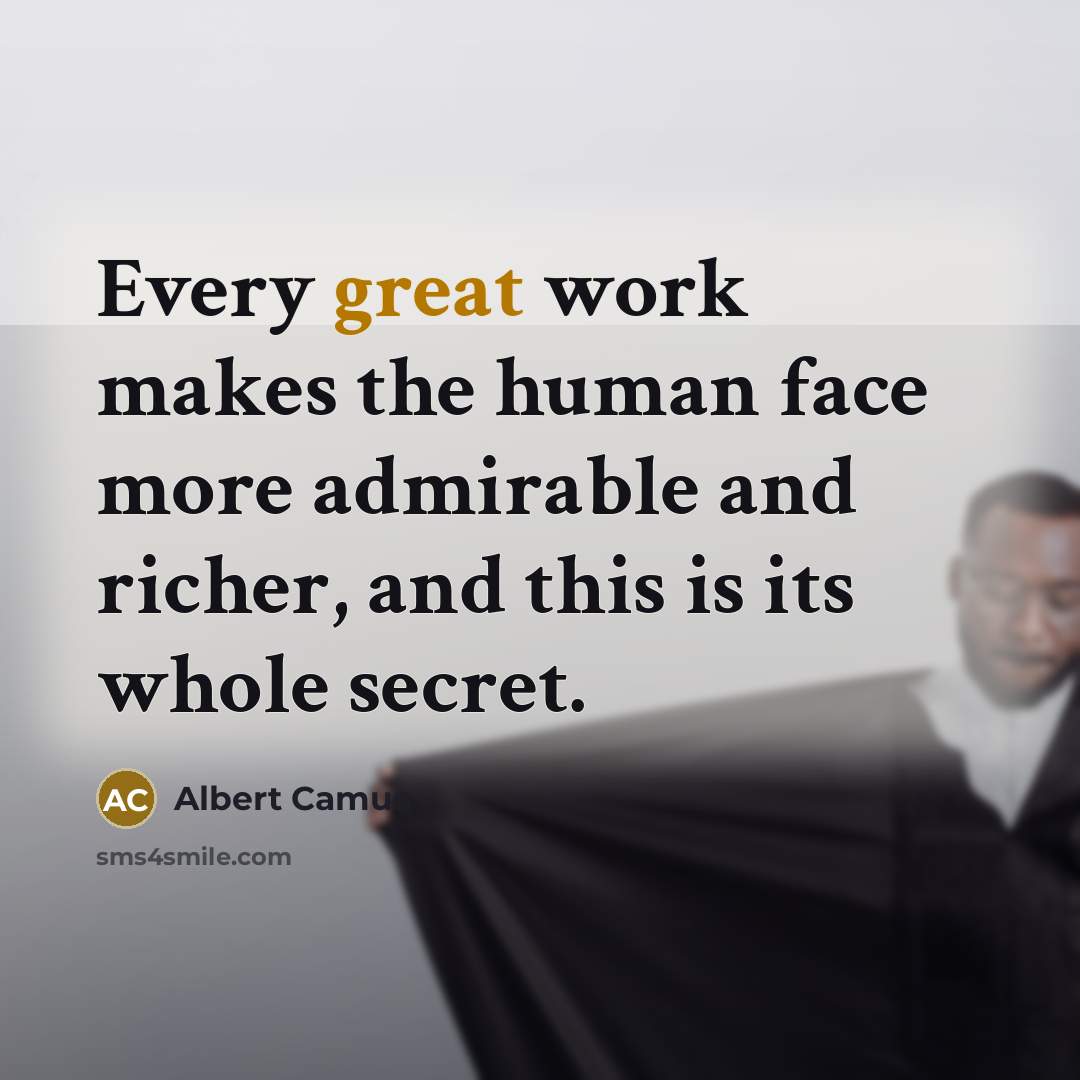 “Every great work makes the human face more admirable and richer, and this is its whole secret.” quote by Albert Camus